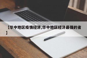 【华中地区疫情经济,华中地区经济最强的省】