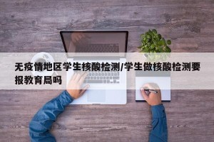 无疫情地区学生核酸检测/学生做核酸检测要报教育局吗