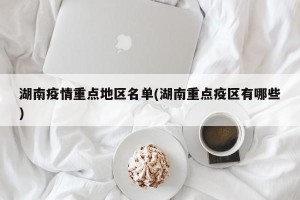 湖南疫情重点地区名单(湖南重点疫区有哪些)