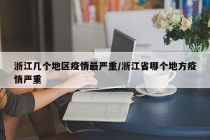 浙江几个地区疫情最严重/浙江省哪个地方疫情严重