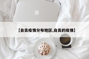 【自贡疫情分布地区,自贡的疫情】
