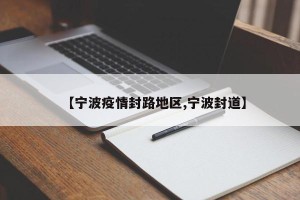 【宁波疫情封路地区,宁波封道】