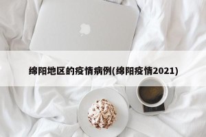 绵阳地区的疫情病例(绵阳疫情2021)
