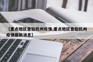 【重点地区查验杭州疫情,重点地区查验杭州疫情最新消息】