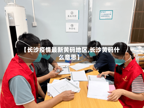 【长沙疫情最新黄码地区,长沙黄码什么意思】-第1张图片