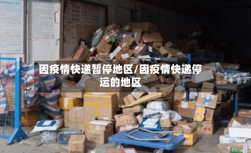 因疫情快递暂停地区/因疫情快递停运的地区-第1张图片