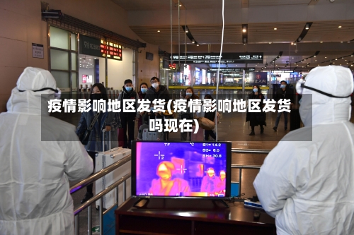疫情影响地区发货(疫情影响地区发货吗现在)-第1张图片