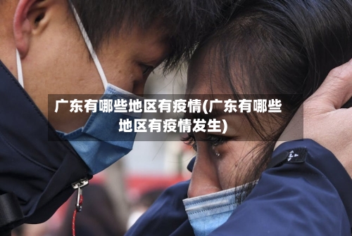 广东有哪些地区有疫情(广东有哪些地区有疫情发生)-第3张图片