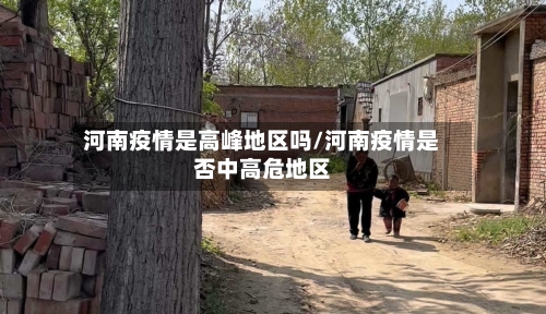 河南疫情是高峰地区吗/河南疫情是否中高危地区-第2张图片