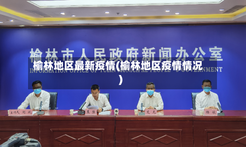 榆林地区最新疫情(榆林地区疫情情况)-第3张图片