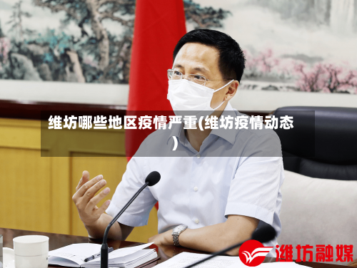 维坊哪些地区疫情严重(维坊疫情动态)-第1张图片