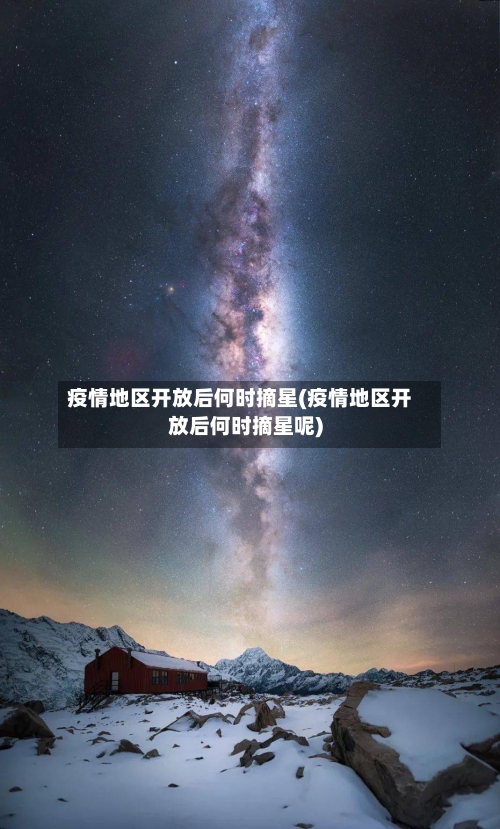 疫情地区开放后何时摘星(疫情地区开放后何时摘星呢)-第1张图片