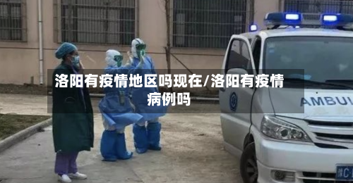洛阳有疫情地区吗现在/洛阳有疫情病例吗-第1张图片