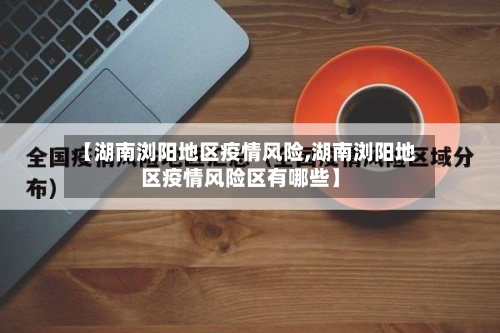 【湖南浏阳地区疫情风险,湖南浏阳地区疫情风险区有哪些】-第2张图片