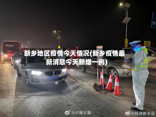新乡地区疫情今天情况(新乡疫情最新消息今天新增一例)-第2张图片