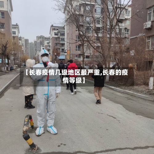 【长春疫情几级地区最严重,长春的疫情等级】-第1张图片