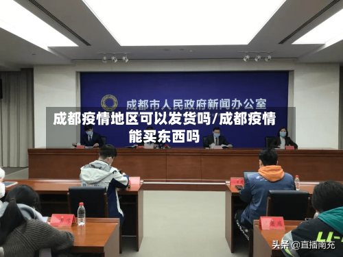 成都疫情地区可以发货吗/成都疫情能买东西吗-第1张图片