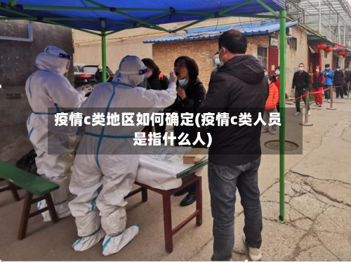 疫情c类地区如何确定(疫情c类人员是指什么人)-第3张图片