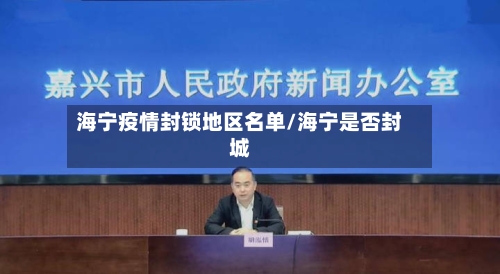 海宁疫情封锁地区名单/海宁是否封城-第1张图片