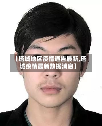 【塔城地区疫情通告最新,塔城疫情最新数据消息】-第2张图片