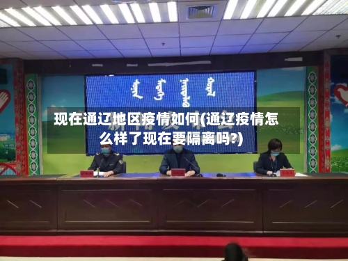 现在通辽地区疫情如何(通辽疫情怎么样了现在要隔离吗?)-第2张图片