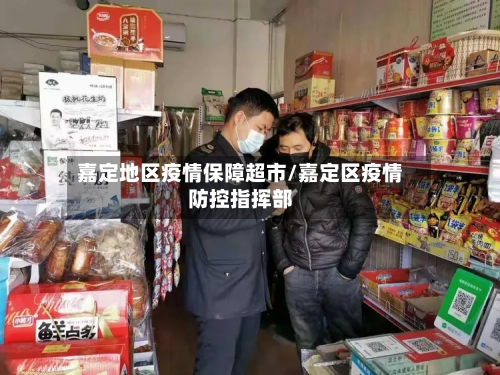 嘉定地区疫情保障超市/嘉定区疫情防控指挥部-第3张图片
